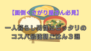 面倒くさがり必見！一人暮らし男性にピッタリのコスパ最強朝ごはん３選