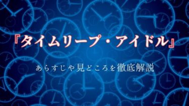 『タイムリープ・アイドル』あらすじや見どころをネタバレ解説｜中年おじさんが女子高生に転生！？