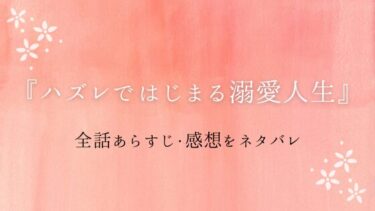 『ハズレではじまる溺愛人生』全話あらすじ・ネタバレ感想！地獄から救ってくれたのはハイスペイケメン！