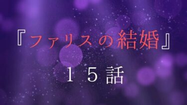 『ファリスの結婚』１５話の感想｜役に立ちたい
