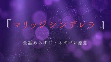 『マリッジシンデレラ』全話あらすじ＆ネタバレ感想｜悲劇のヒロインを救った王子様の溺愛ラブ