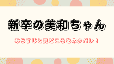 『新卒の美和ちゃん』のあらすじをネタバレ解説｜いつだって私が一番なの