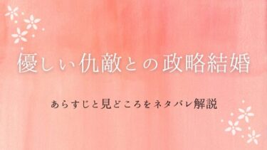 『優しい仇敵との政略結婚』ネタバレ感想と見どころ｜2度目の人生では暴君から溺愛！？