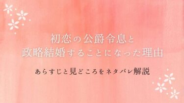 『初恋の公爵令息と政略結婚することになった理由』あらすじ・ネタバレ感想｜アリシアとレオンの恋の結末は？