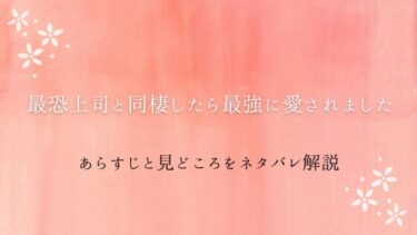 『最恐上司と同棲したら最強に愛されました』全話あらすじとネタバレ感想｜最終回はどうなる？