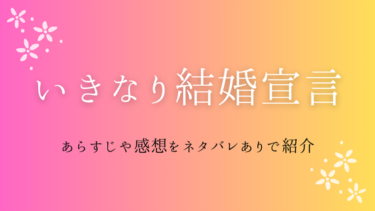 『いきなり結婚宣言』ネタバレ感想｜裏切りと溺愛が交差するドラマティックな展開