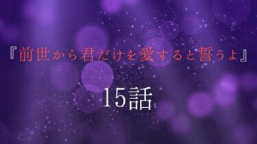 『前世から君だけを愛すると誓うよ』１５話｜誌乃への愛が爆発した首藤は…。