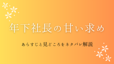 『年下社長の甘い求め』ネタバレあらすじと見どころ｜年下イケメンの溺愛に胸キュン必至！