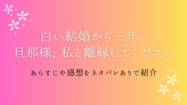 『白い結婚から三年。旦那様、私と離縁してください』ネタバレ感想と考察｜最終回の結末は？