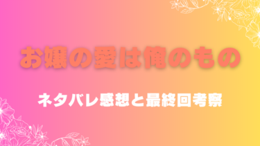『お嬢の愛は俺のもの』全話ネタバレありの感想！最終回結末はどうなる？