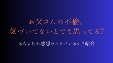 『お父さんの不倫、気づいてないとでも思ってる?』ネタバレ感想｜最終回の結末は？