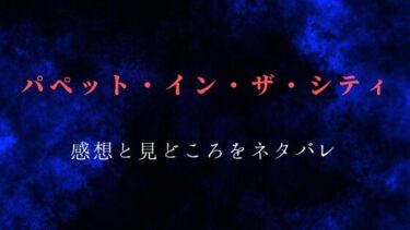 『パペット・イン・ザ・シティ』ネタバレ感想｜街に隠された秘密とは？