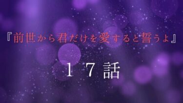 『前世から君だけを愛すると誓うよ』１７話｜誌乃の前世の記憶