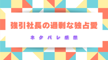『強引社長の過剰な独占愛』のネタバレ感想！最終回結末はどうなる？