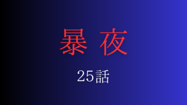 『暴夜』２５話の感想｜我慢の限界