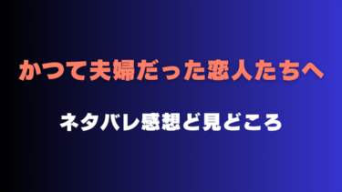 『かつて夫婦だった恋人たちへ』ネタバレ感想と見どころ！最終回結末はどうなる？