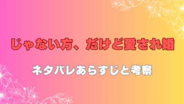 『じゃない方、だけど愛され婚』ネタバレあらすじ！最終回結末まで徹底考察！