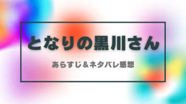 『となりの黒川さん』ネタバレ感想！最終回・結末についても考察！