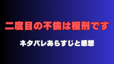 『二度目の不倫は極刑です』ネタバレあらすじと感想！二度も妻を裏切った不倫夫の末路とは…？