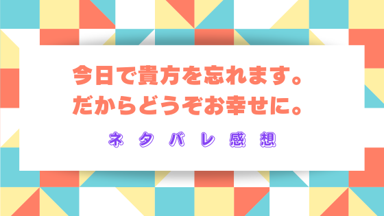 今日で貴方を忘れます。だからどうぞお幸せに。』ネタバレ感想！最終回
