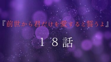 『前世から君だけを愛すると誓うよ』１８話｜我慢できなくて…。
