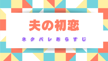 『夫の初恋』ネタバレあらすじと感想！最終回結末はどうなる？