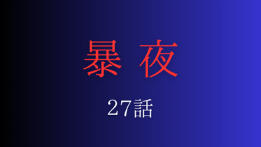 『暴夜』２７話の感想｜複雑な関係