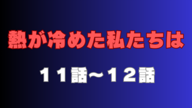 『熱が冷めた私たちは』第11話～第12話の感想｜戻らない信頼