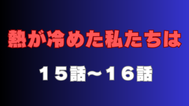 『熱が冷めた私たちは』第15話～第16話の感想｜新しい一歩
