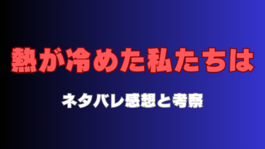 『熱が冷めた私たちは』ネタバレ感想と見どころ ！最終回結末まで徹底考察！
