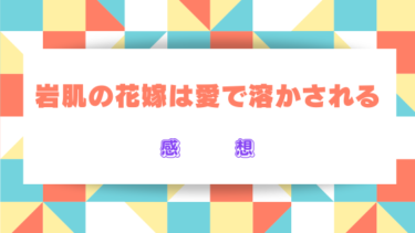 『岩肌の花嫁は愛で溶かされる』ネタバレありの感想！最終回結末の展開も徹底予想！