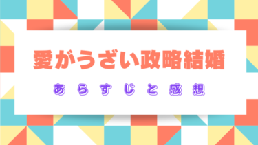 『愛がうざい政略結婚』ネタバレあらすじと感想！最終回結末はどうなる？