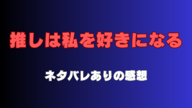 『推しは私を好きになる』ネタバレありの感想！推しに溺れた女の行く末は…？