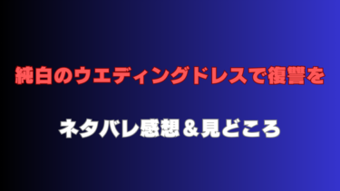 『純白のウエディングドレスで復讐を』全話ネタバレ感想＆見どころ！最終回結末の予想も！