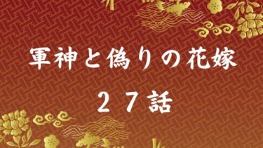 『軍神と偽りの花嫁』２７話の感想｜夢の続き
