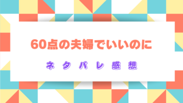 『60点の夫婦でいいのに』ネタバレ感想と見どころ！最終回結末の展開はどうなる？