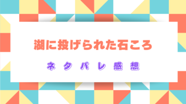 『湖に投げられた石ころ』ネタバレありの感想まとめ！最終回結末はどうなる？