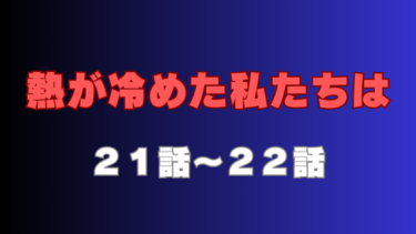 『熱が冷めた私たちは』第21話～第22話の感想｜同僚から恋人へ