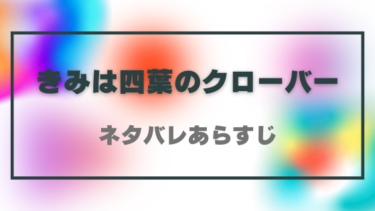 【きみは四葉のクローバー】ネタバレあらすじと感想！最終回結末はどうなる？