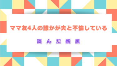 【ママ友4人の誰かが夫と不倫している】を読んだ感想（ネタバレあり）大好きな夫を奪った犯人！