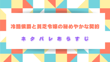 【冷酷侯爵と貧乏令嬢の秘めやかな契約】全話ネタバレあらすじ！最終回・結末はどうなる？