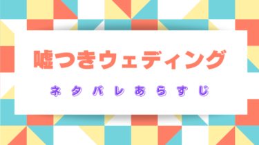 【嘘つきウェディング】全話ネタバレあらすじ！最終回・結末まで徹底考察！