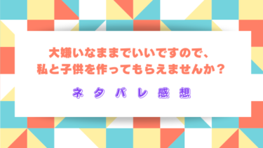 【ネタバレ】大嫌いなままでいいですので私と子供を作ってもらえませんか？最終回の結末は？