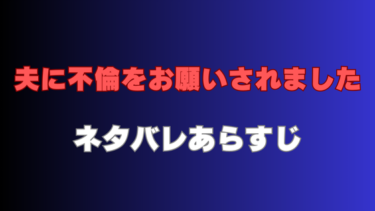 【夫に不倫をお願いされました】ネタバレあらすじと見どころ！最終回結末はどうなる？