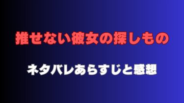 『推せない彼女の探しもの』ネタバレあらすじと感想！作品の魅力を徹底解説！