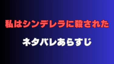 【私はシンデレラに殺された】ネタバレあらすじ！最終回・結末まで徹底考察！