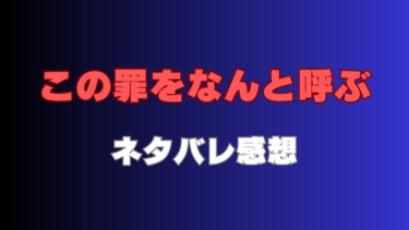 『この罪をなんと呼ぶ』全話ネタバレ感想！最新話から結末までの見どころ
