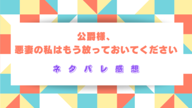 【公爵様、悪妻の私はもう放っておいてください】全話ネタバレ感想！夫の執着に胸キュン！