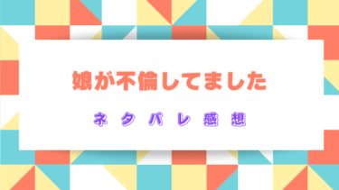 【娘が不倫してました】全話ネタバレ感想！自慢の娘が犯した過ちとは…？