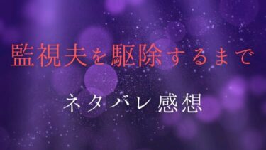 【監視夫を駆除するまで】全話ネタバレ感想！最新話から結末までの見どころ